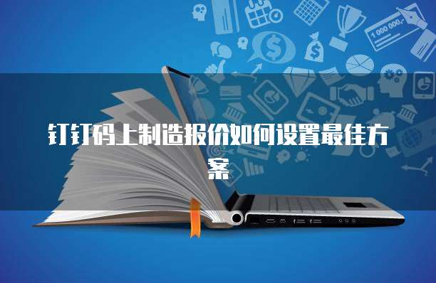 钉钉码上制造报价如何设置最佳方案