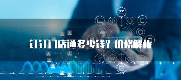 钉钉门店通多少钱?价格解析