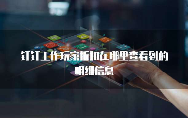 钉钉工作玩家折扣在哪里查看到的明细信息