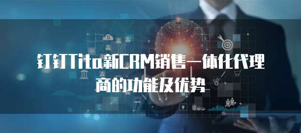 钉钉Tita新CRM销售一体化代理商的功能及优势