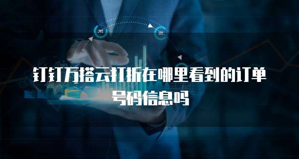 钉钉万搭云打折在哪里看到的订单号码信息吗