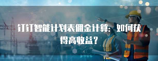 钉钉智能计划表佣金计算:如何获得高收益?