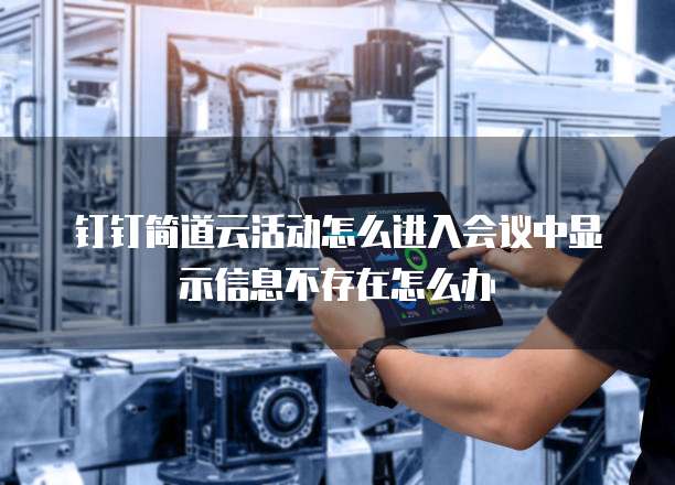 钉钉简道云活动怎么进入会议中显示信息不存在怎么办