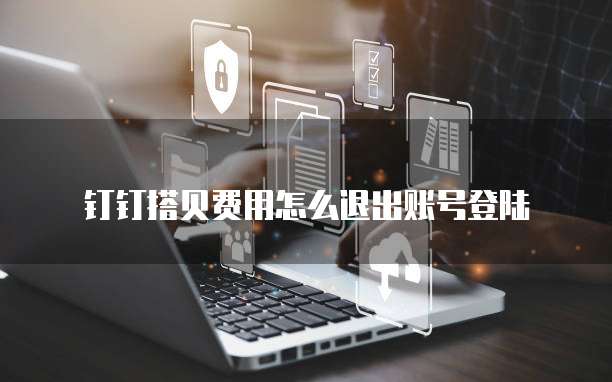 钉钉搭贝费用怎么退出账号登陆