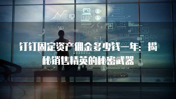 钉钉固定资产佣金多少钱一年:揭秘销售精英的秘密武器
