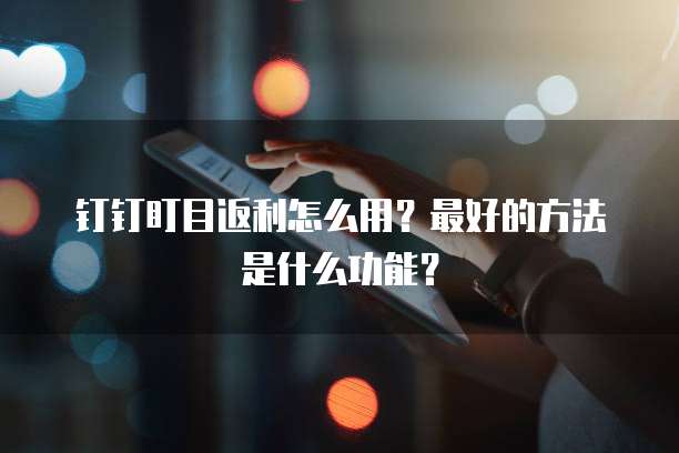 钉钉盯目返利怎么用？最好的方法是什么功能？