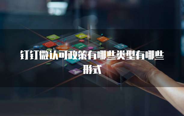 钉钉微认可政策有哪些类型有哪些形式
