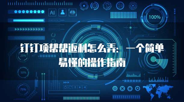 钉钉项帮帮返利怎么弄:一个简单易懂的操作指南