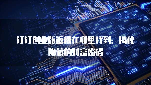 钉钉创业版返佣在哪里找到：揭秘隐藏的财富密码