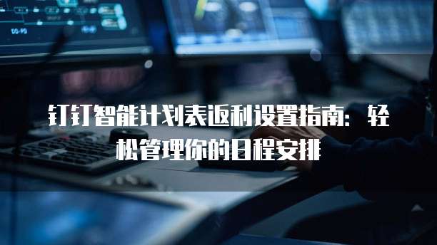 钉钉智能计划表返利设置指南：轻松管理你的日程安排