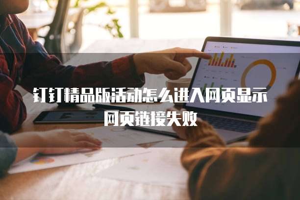 钉钉精品版活动怎么进入网页显示网页链接失败