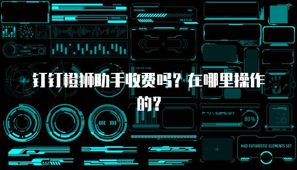 钉钉橙狮助手收费吗？在哪里操作的？