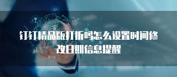 钉钉精品版打折吗怎么设置时间修改日期信息提醒