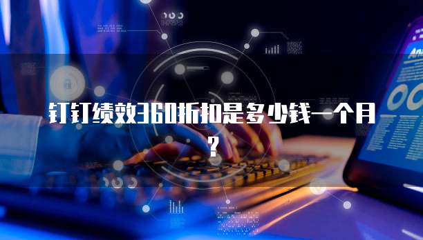 钉钉绩效360折扣是多少钱一个月？