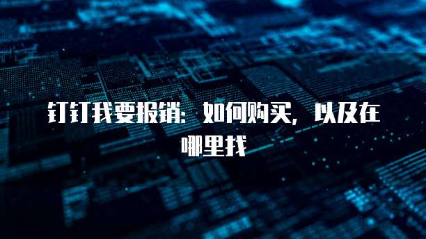 钉钉我要报销:如何购买,以及在哪里找