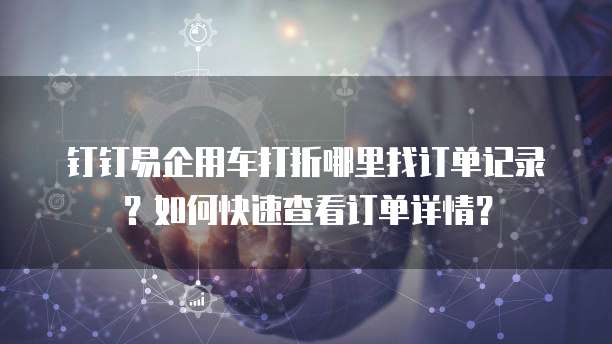 钉钉易企用车打折哪里找订单记录?如何快速查看订单详情?
