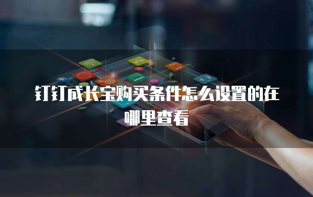 钉钉成长宝购买条件怎么设置的在哪里查看