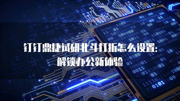 钉钉鼎捷试研北斗打折怎么设置:解锁办公新体验