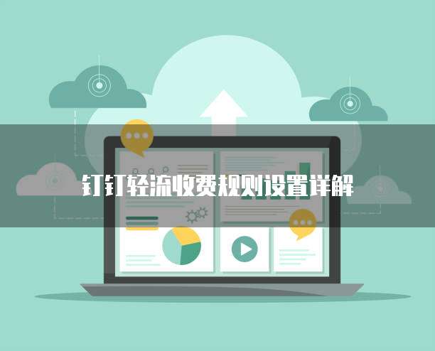 钉钉轻流收费规则设置详解