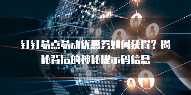 钉钉易点易动优惠券如何获得?揭秘背后的神秘提示码信息