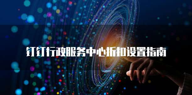 钉钉行政服务中心折扣设置指南