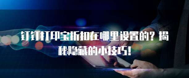 钉钉打印宝折扣在哪里设置的?揭秘隐藏的小技巧!