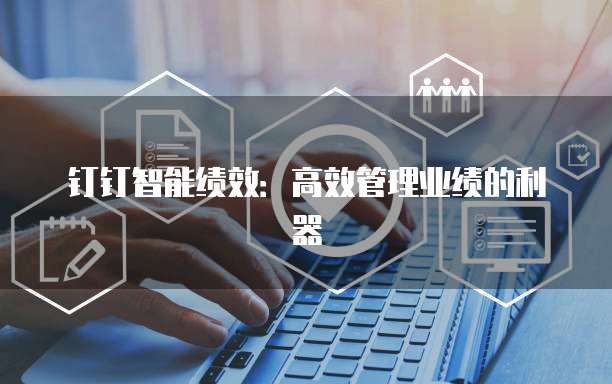 钉钉智能绩效:高效管理业绩的利器