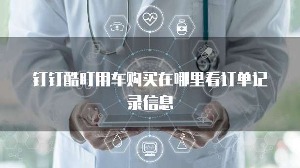 钉钉酷盯用车购买在哪里看订单记录信息