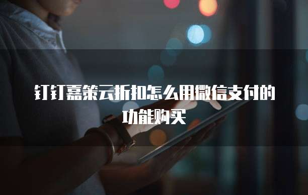 钉钉嘉策云折扣怎么用微信支付的功能购买