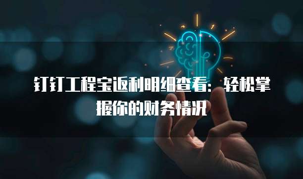钉钉工程宝返利明细查看:轻松掌握你的财务情况