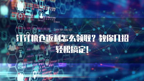 钉钉粮仓返利怎么领取?教你几招轻松搞定!