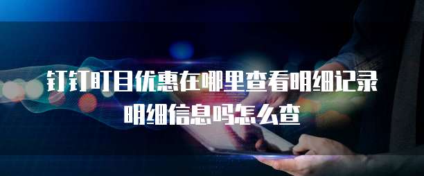 钉钉盯目优惠在哪里查看明细记录明细信息吗怎么查
