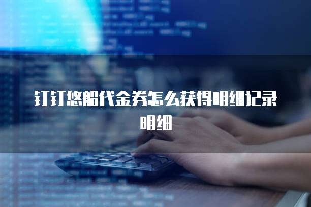 钉钉悠船代金券怎么获得明细记录明细