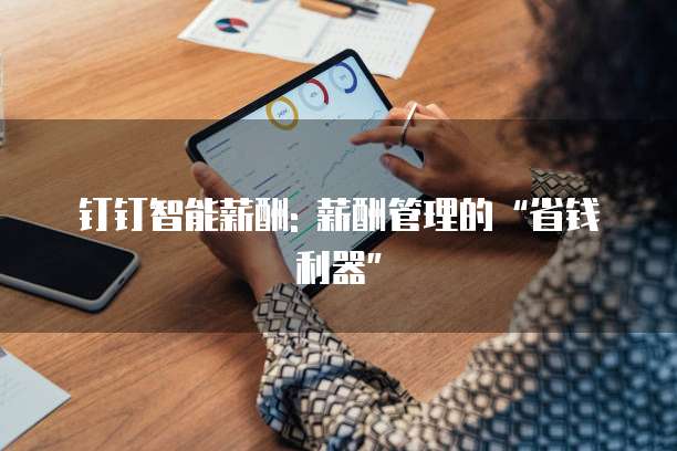 钉钉智能薪酬: 薪酬管理的&ldquo;省钱利器&rdquo;