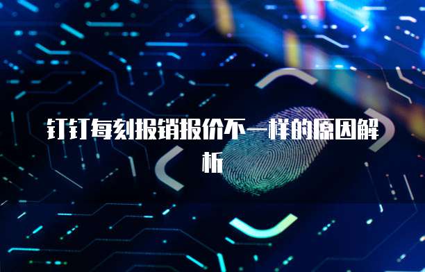 钉钉每刻报销报价不一样的原因解析