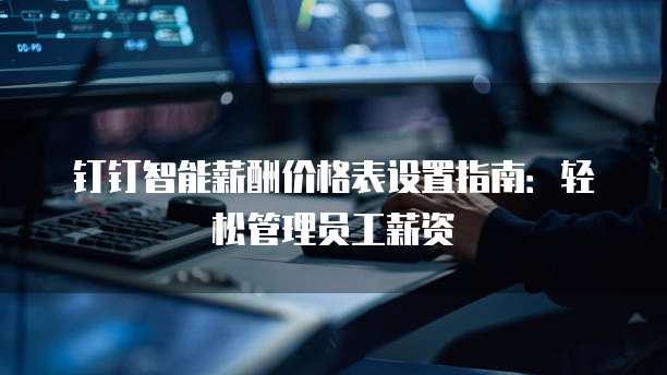 钉钉智能薪酬价格表设置指南:轻松管理员工薪资