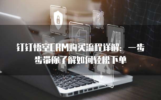钉钉悟空CRM购买流程详解:一步步带你了解如何轻松下单