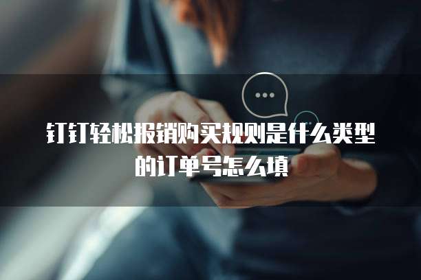 钉钉轻松报销购买规则是什么类型的订单号怎么填
