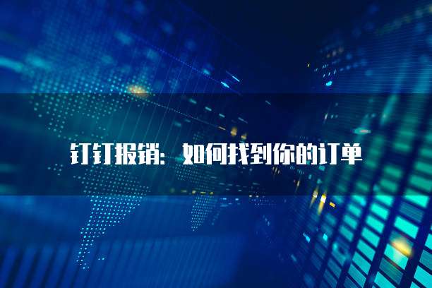 钉钉报销:如何找到你的订单