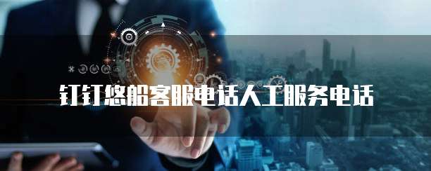 钉钉悠船客服电话人工服务电话