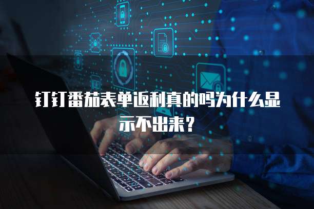 钉钉番茄表单返利真的吗为什么显示不出来?