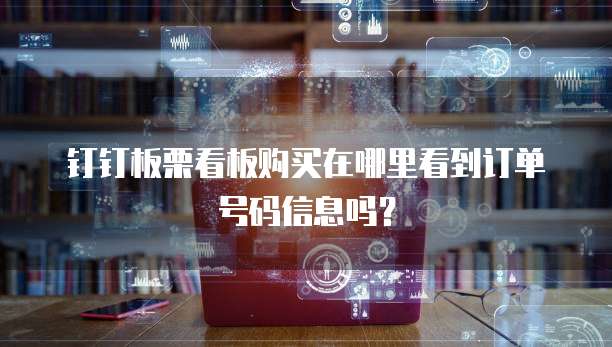 钉钉板栗看板购买在哪里看到订单号码信息吗?