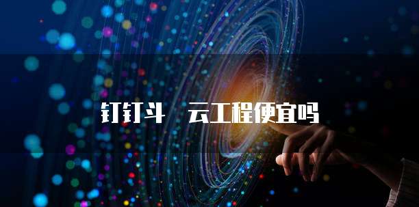 钉钉斗栱云工程便宜吗