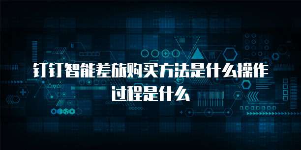 钉钉智能差旅购买方法是什么操作过程是什么