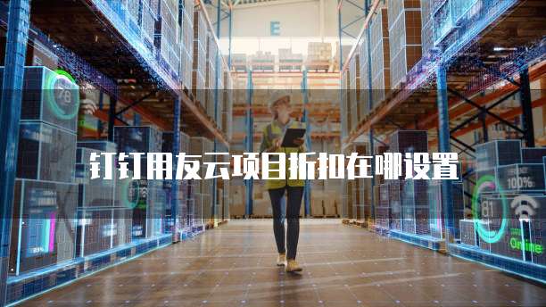 钉钉用友云项目折扣在哪设置