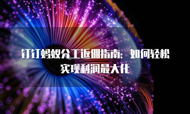 钉钉蚂蚁分工返佣指南:如何轻松实现利润最大化