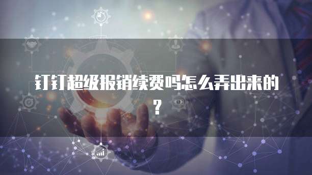 钉钉超级报销续费吗怎么弄出来的?
