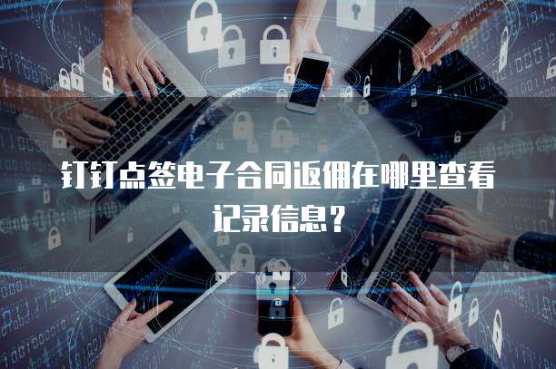 钉钉点签电子合同返佣在哪里查看记录信息?
