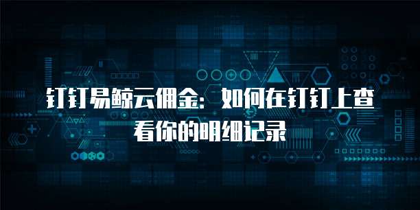 钉钉易鲸云佣金:如何在钉钉上查看你的明细记录