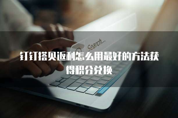 钉钉搭贝返利怎么用最好的方法获得积分兑换